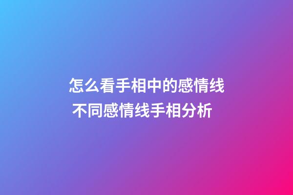 怎么看手相中的感情线 不同感情线手相分析